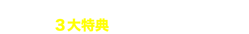 セミナー参加いただいた方に ３大特典をプレゼント！